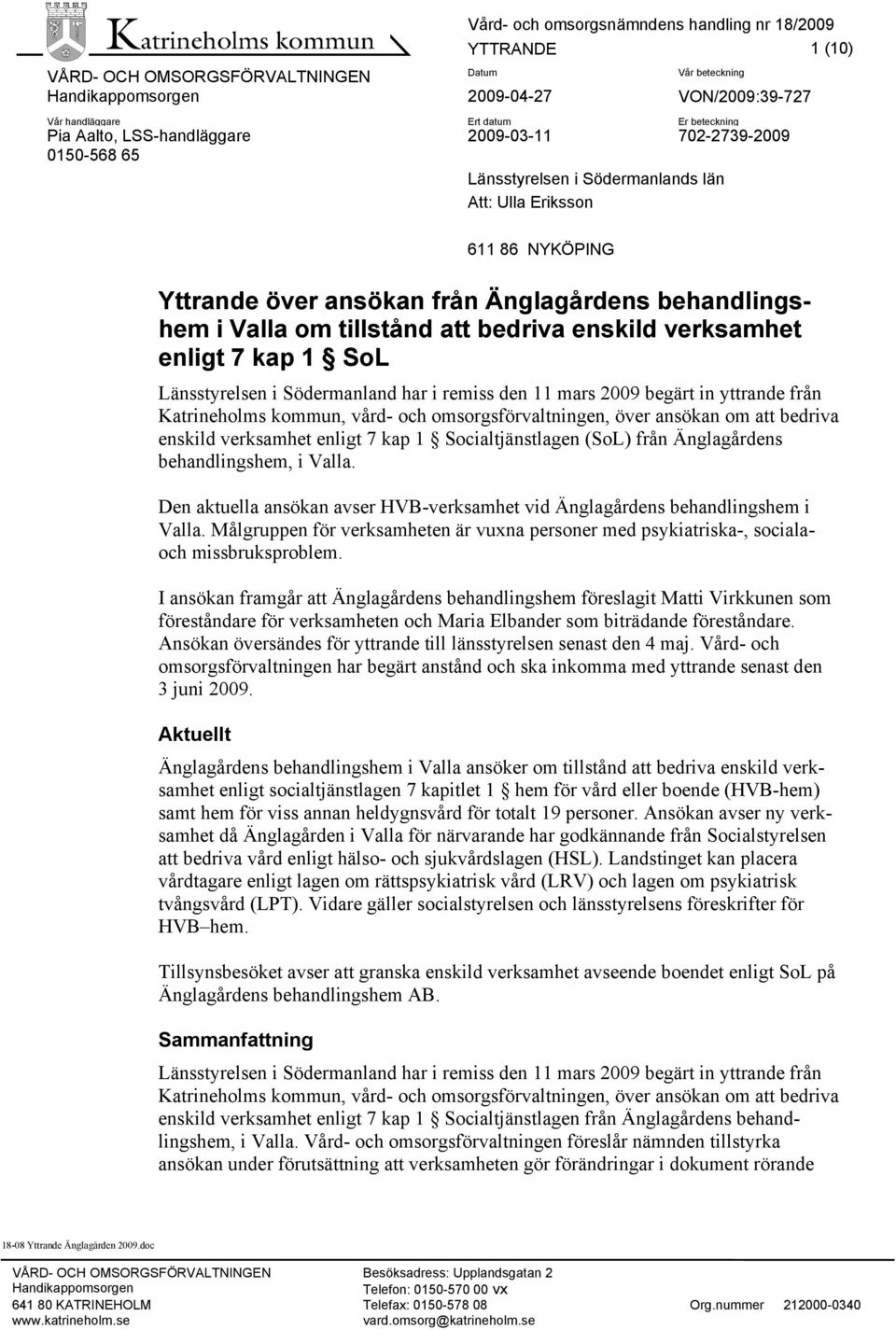 remiss den 11 mars 2009 begärt in yttrande från Katrineholms kommun, vård- och omsorgsförvaltningen, över ansökan om att bedriva enskild verksamhet enligt 7 kap 1 Socialtjänstlagen (SoL) från