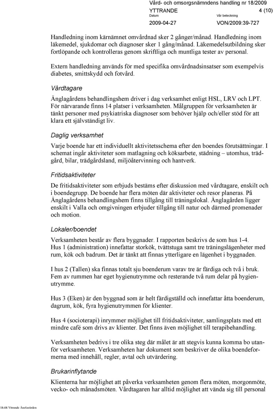 Extern handledning används för med specifika omvårdnadsinsatser som exempelvis diabetes, smittskydd och fotvård. Vårdtagare Änglagårdens behandlingshem driver i dag verksamhet enligt HSL, LRV och LPT.