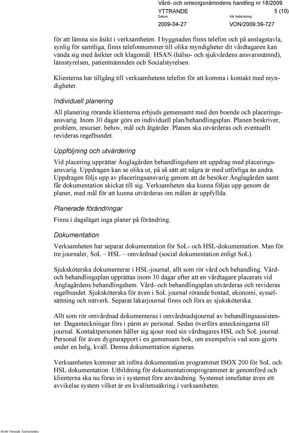 ansvarsnämnd), länsstyrelsen, patientnämnden och Socialstyrelsen. Klienterna har tillgång till verksamhetens telefon för att komma i kontakt med myndigheter.