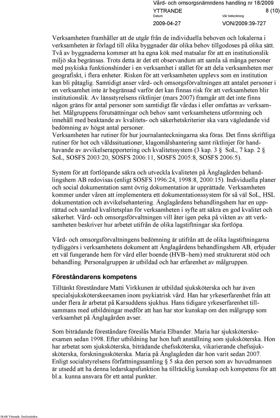 Trots detta är det ett observandum att samla så många personer med psykiska funktionshinder i en verksamhet i stället för att dela verksamheten mer geografiskt, i flera enheter.