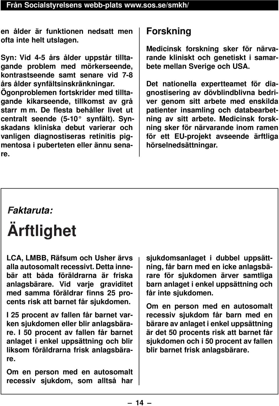 Ögonproblemen fortskrider med tilltagande kikarseende, tillkomst av grå starr m m. De flesta behåller livet ut centralt seende (5-10 synfält).