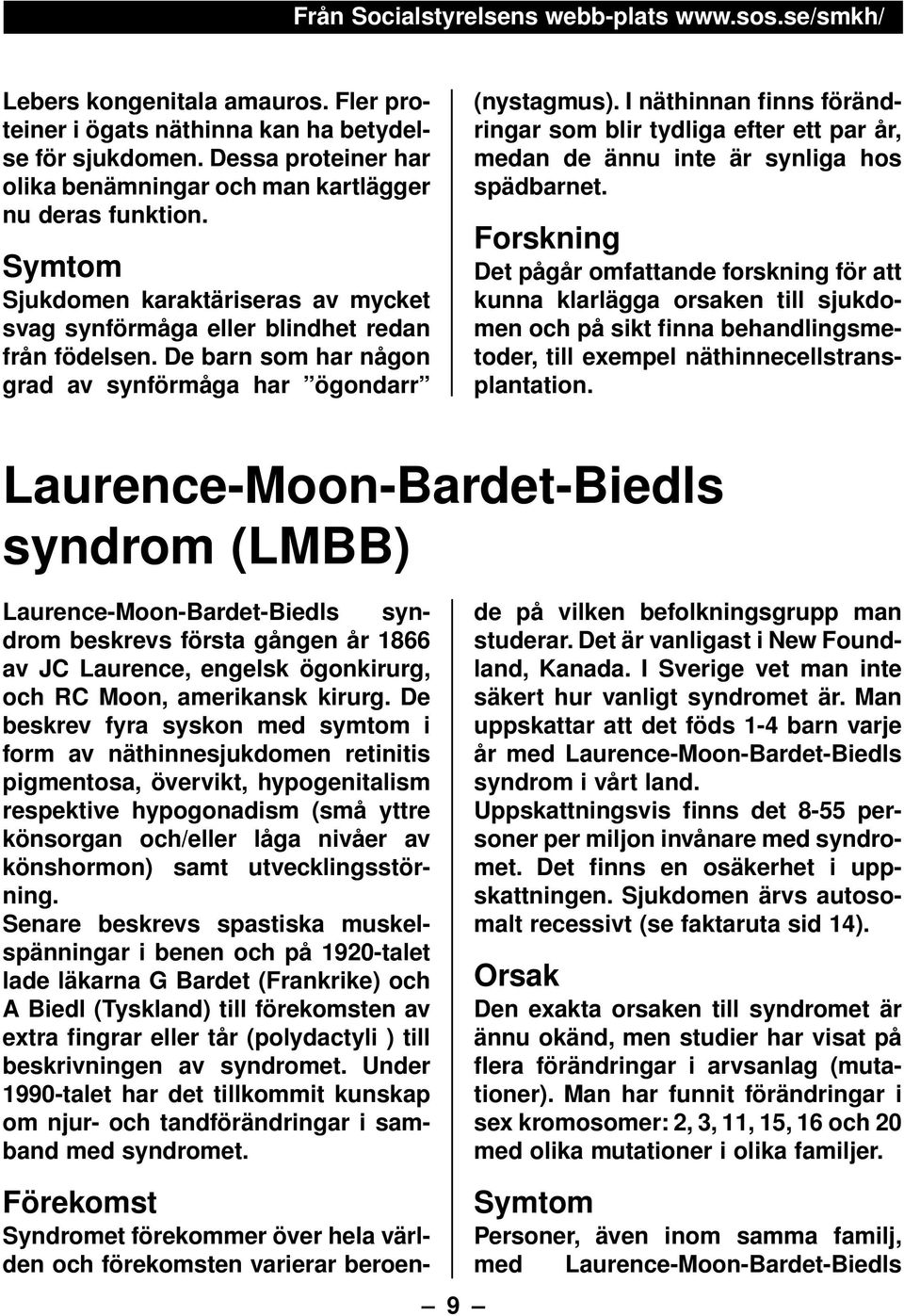 De barn som har någon grad av synförmåga har ögondarr (nystagmus). I näthinnan finns förändringar som blir tydliga efter ett par år, medan de ännu inte är synliga hos spädbarnet.