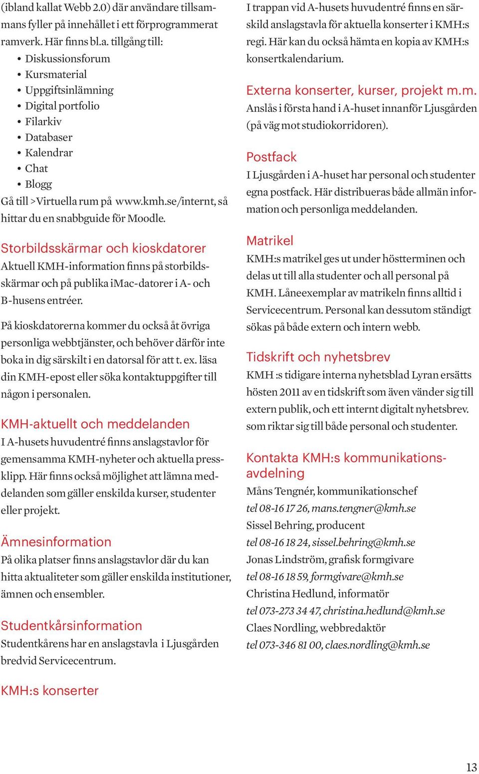 På kioskdatorerna kommer du också åt övriga personliga webbtjänster, och behöver därför inte boka in dig särskilt i en datorsal för att t. ex.