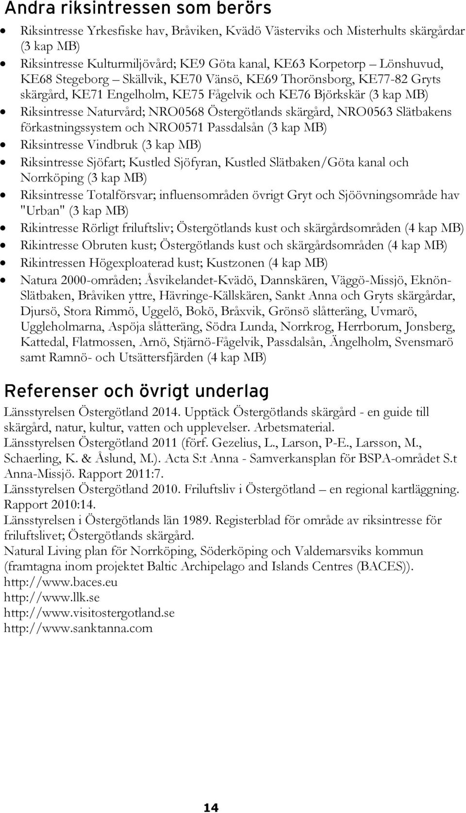 förkastningssystem och NRO0571 Passdalsån (3 kap MB) Riksintresse Vindbruk (3 kap MB) Riksintresse Sjöfart; Kustled Sjöfyran, Kustled Slätbaken/Göta kanal och Norrköping (3 kap MB) Riksintresse