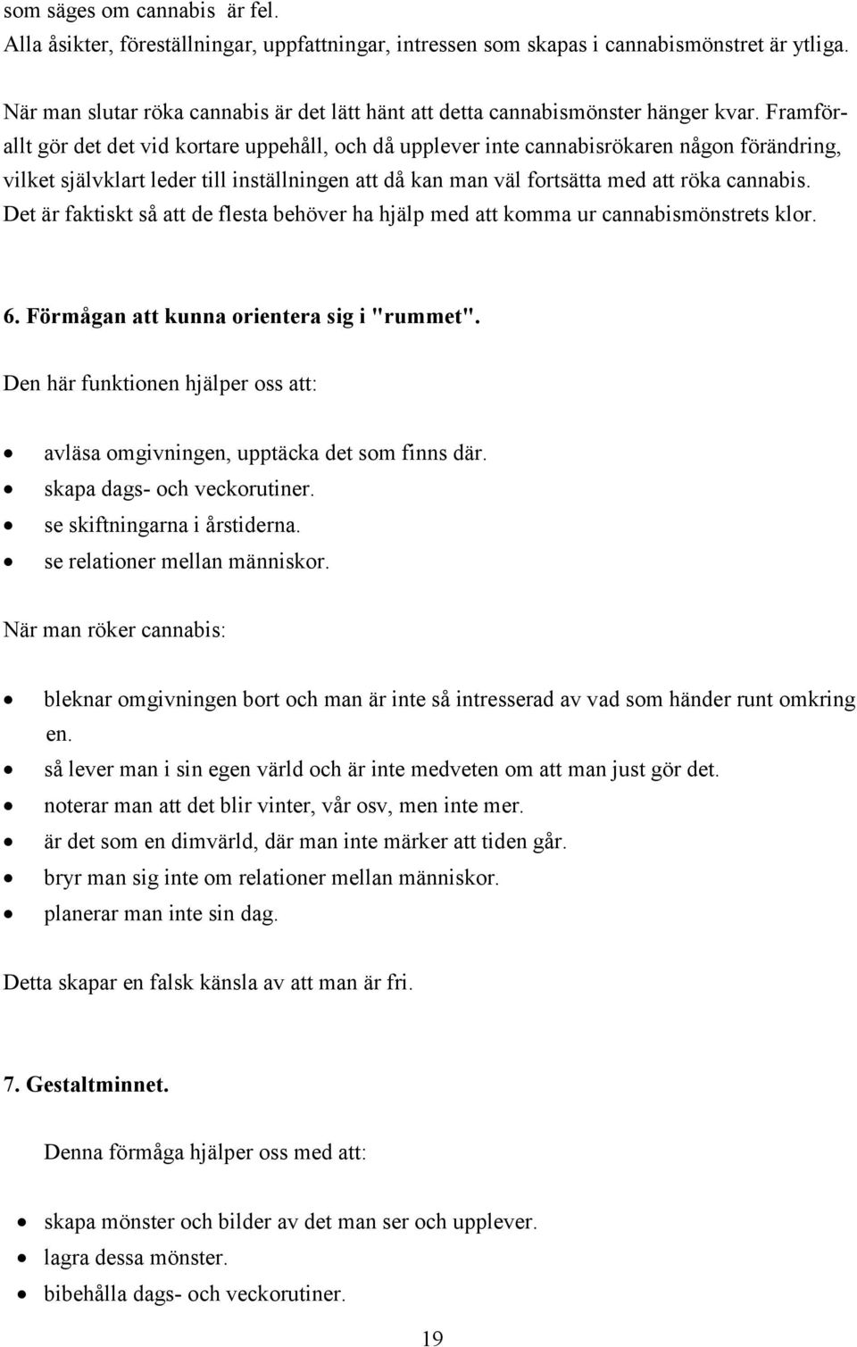 Framförallt gör det det vid kortare uppehåll, och då upplever inte cannabisrökaren någon förändring, vilket självklart leder till inställningen att då kan man väl fortsätta med att röka cannabis.