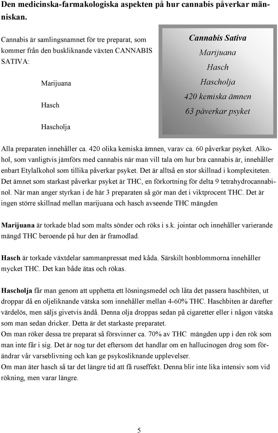 Hascholja Alla preparaten innehåller ca. 420 olika kemiska ämnen, varav ca. 60 påverkar psyket.