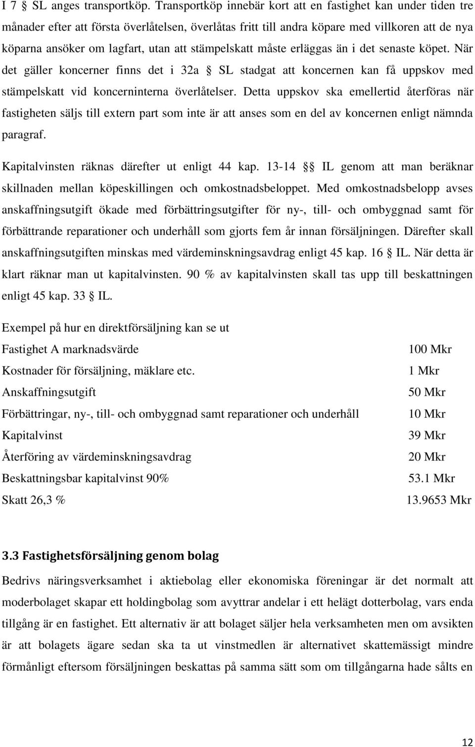 stämpelskatt måste erläggas än i det senaste köpet. När det gäller koncerner finns det i 32a SL stadgat att koncernen kan få uppskov med stämpelskatt vid koncerninterna överlåtelser.