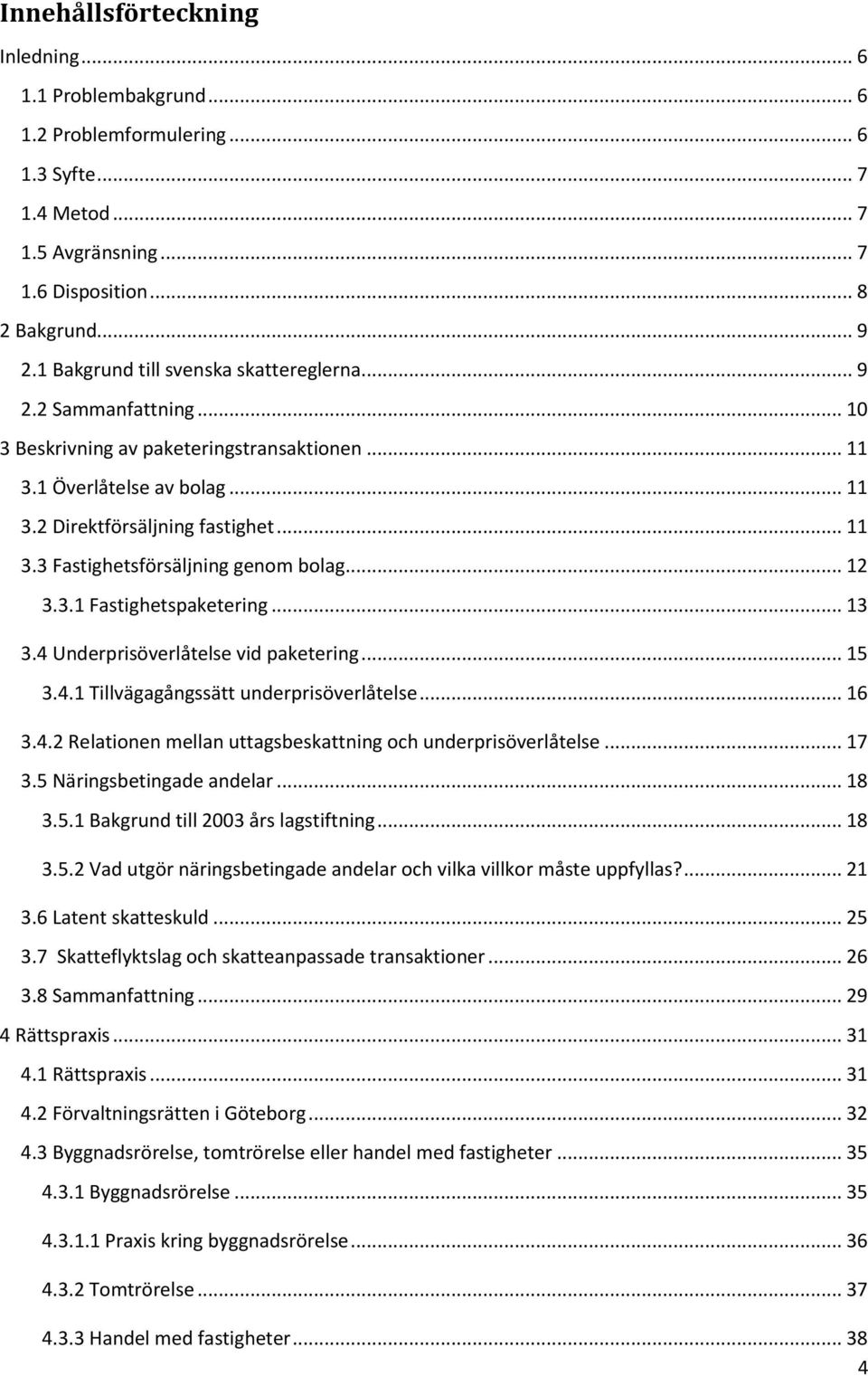 .. 12 3.3.1 Fastighetspaketering... 13 3.4 Underprisöverlåtelse vid paketering... 15 3.4.1 Tillvägagångssätt underprisöverlåtelse... 16 3.4.2 Relationen mellan uttagsbeskattning och underprisöverlåtelse.