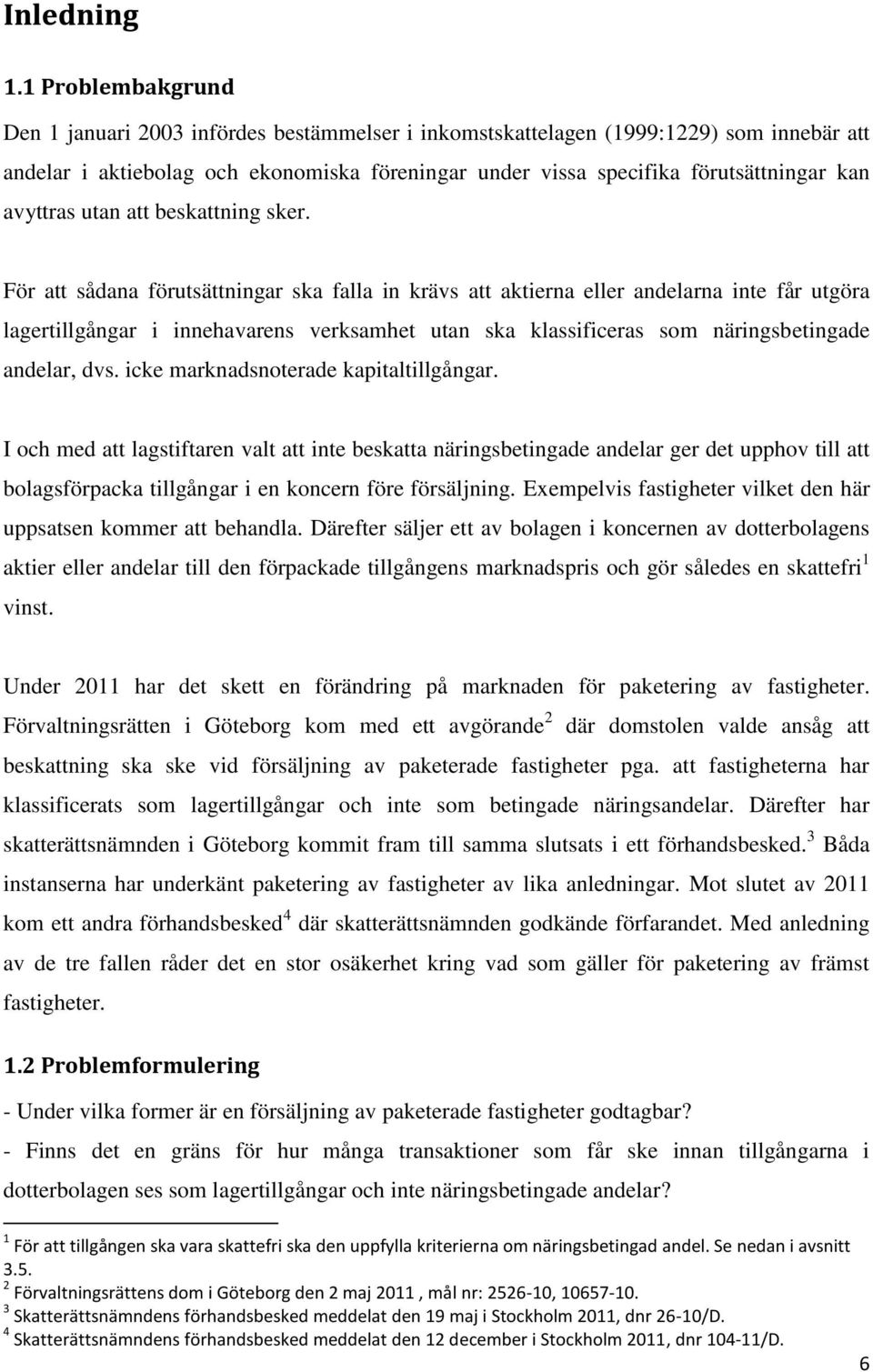 För att sådana förutsättningar ska falla in krävs att aktierna eller andelarna inte får utgöra lagertillgångar i innehavarens verksamhet utan ska klassificeras som näringsbetingade andelar, dvs.