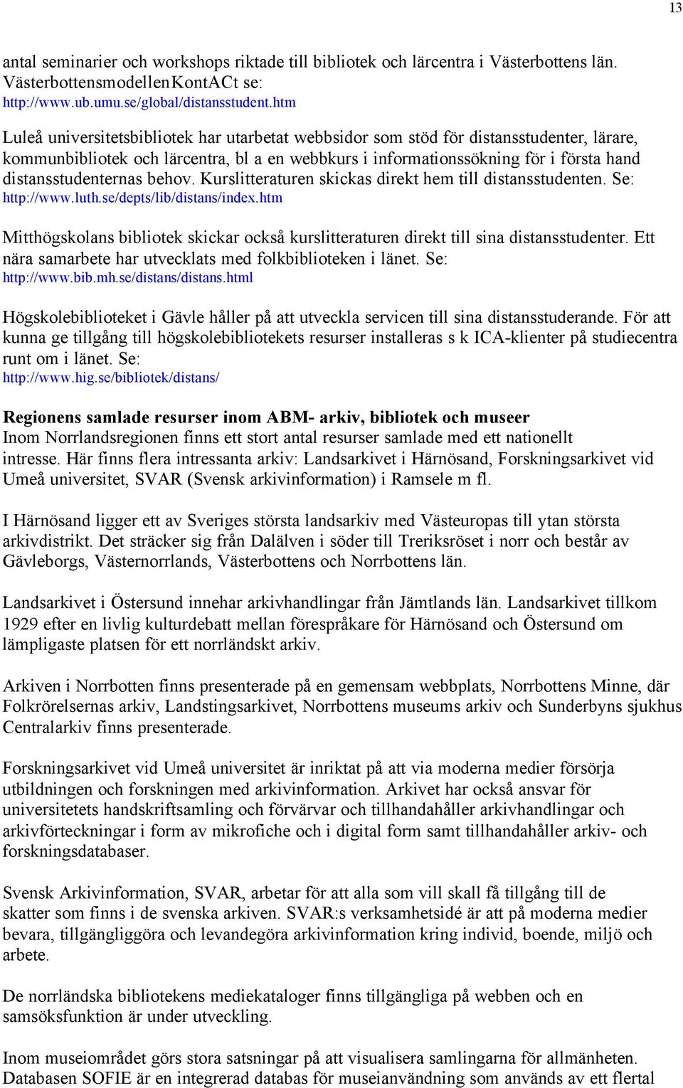 distansstudenternas behov. Kurslitteraturen skickas direkt hem till distansstudenten. Se: http://www.luth.se/depts/lib/distans/index.