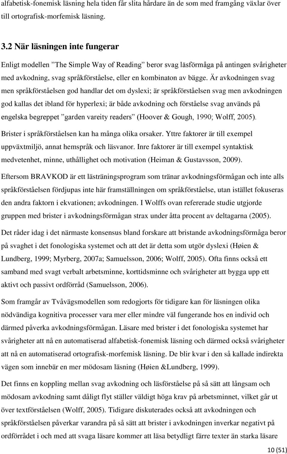 Är avkodningen svag men språkförståelsen god handlar det om dyslexi; är språkförståelsen svag men avkodningen god kallas det ibland för hyperlexi; är både avkodning och förståelse svag används på