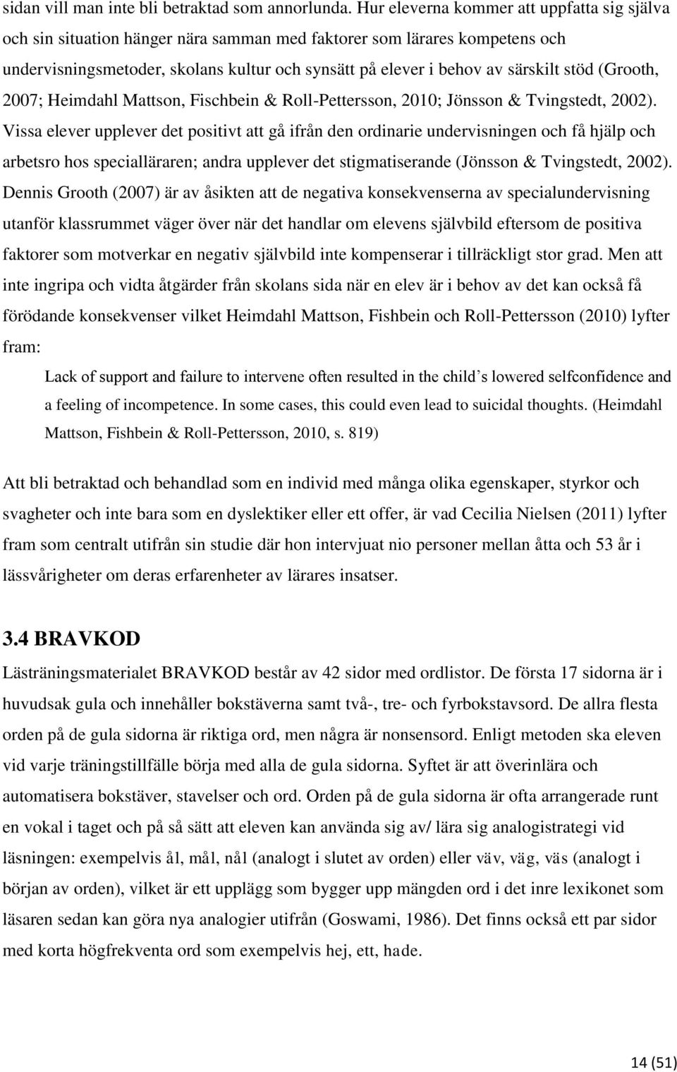 stöd (Grooth, 2007; Heimdahl Mattson, Fischbein & Roll-Pettersson, 2010; Jönsson & Tvingstedt, 2002).