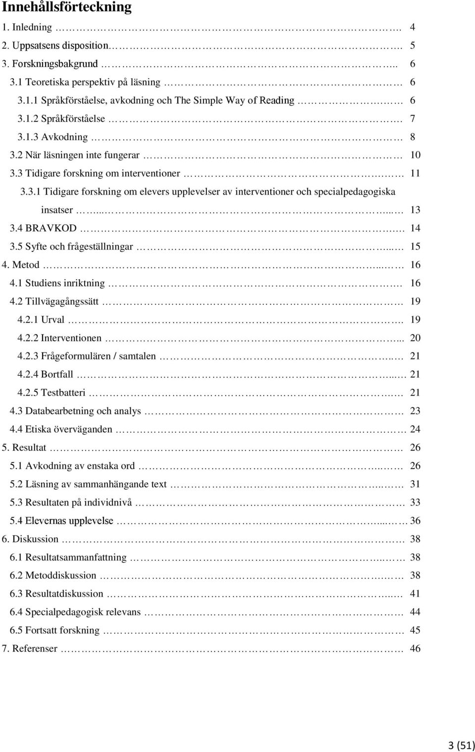 ..... 13 3.4 BRAVKOD. 14 3.5 Syfte och frågeställningar... 15 4. Metod... 16 4.1 Studiens inriktning. 16 4.2 Tillvägagångssätt 19 4.2.1 Urval. 19 4.2.2 Interventionen... 20 4.2.3 Frågeformulären / samtalen.