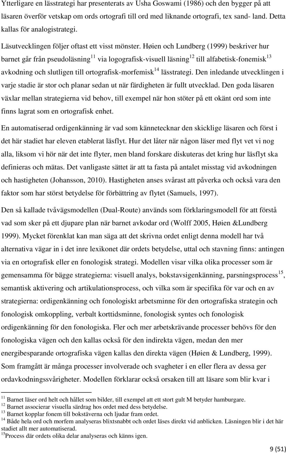 Høien och Lundberg (1999) beskriver hur barnet går från pseudoläsning 11 via logografisk-visuell läsning 12 till alfabetisk-fonemisk 13 avkodning och slutligen till ortografisk-morfemisk 14