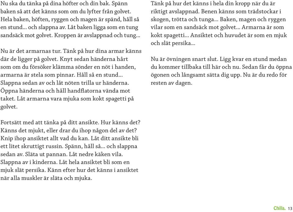 Knyt sedan händerna hårt som om du försöker klämma sönder en nöt i handen, armar na är stela som pinnar. Håll så en stund... Slappna sedan av och låt nöten trilla ur händerna.