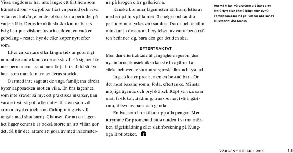 Efter en kortare eller längre tids ungdomligt nomadiserande kanske de också vill slå sig ner lite mer permanent små barn är ju inte alltid så flyttbara som man kan tro av deras storlek.