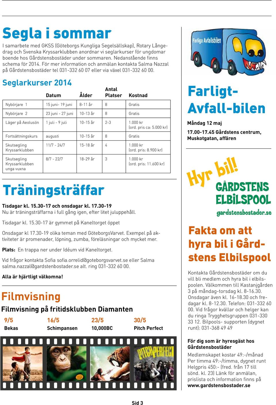 Seglarkurser 2014 Datum Ålder Antal Platser Kostnad Nybörjare 1 15 juni- 19 juni 8-11 år 8 Gratis Nybörjare 2 23 juni - 27 juni 10-13 år 8 Gratis Läger på Aeolusön 1 juli - 9 juli 10-15 år 2-3 1.