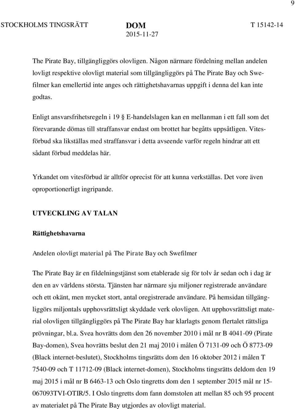 kan inte godtas. Enligt ansvarsfrihetsregeln i 19 E-handelslagen kan en mellanman i ett fall som det förevarande dömas till straffansvar endast om brottet har begåtts uppsåtligen.