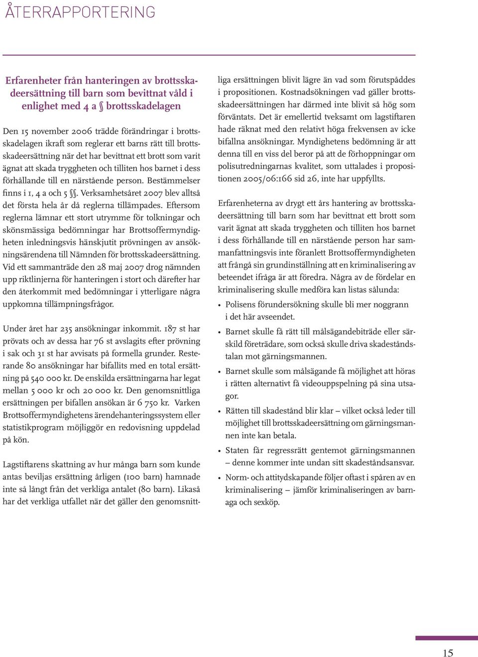 Bestämmelser finns i 1, 4 a och 5. Verksamhetsåret 2007 blev alltså det första hela år då reglerna tillämpades.