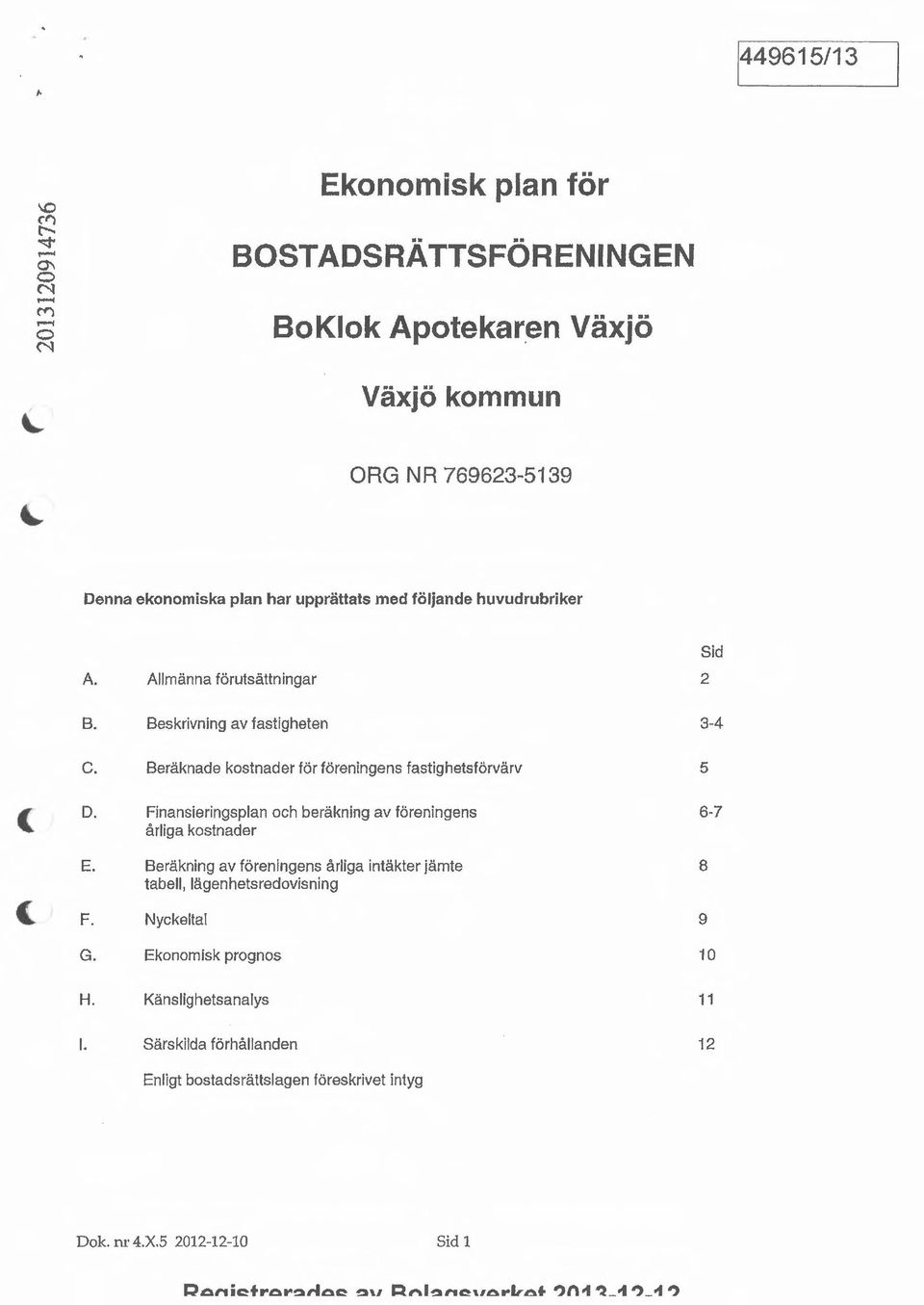 Finansieringsplan och beräkning av föreningens 6 7 årliga kostnader E. Beräkning av föreningens årliga intäkter jämte 8 tabell, lägenhetsredovisning F.