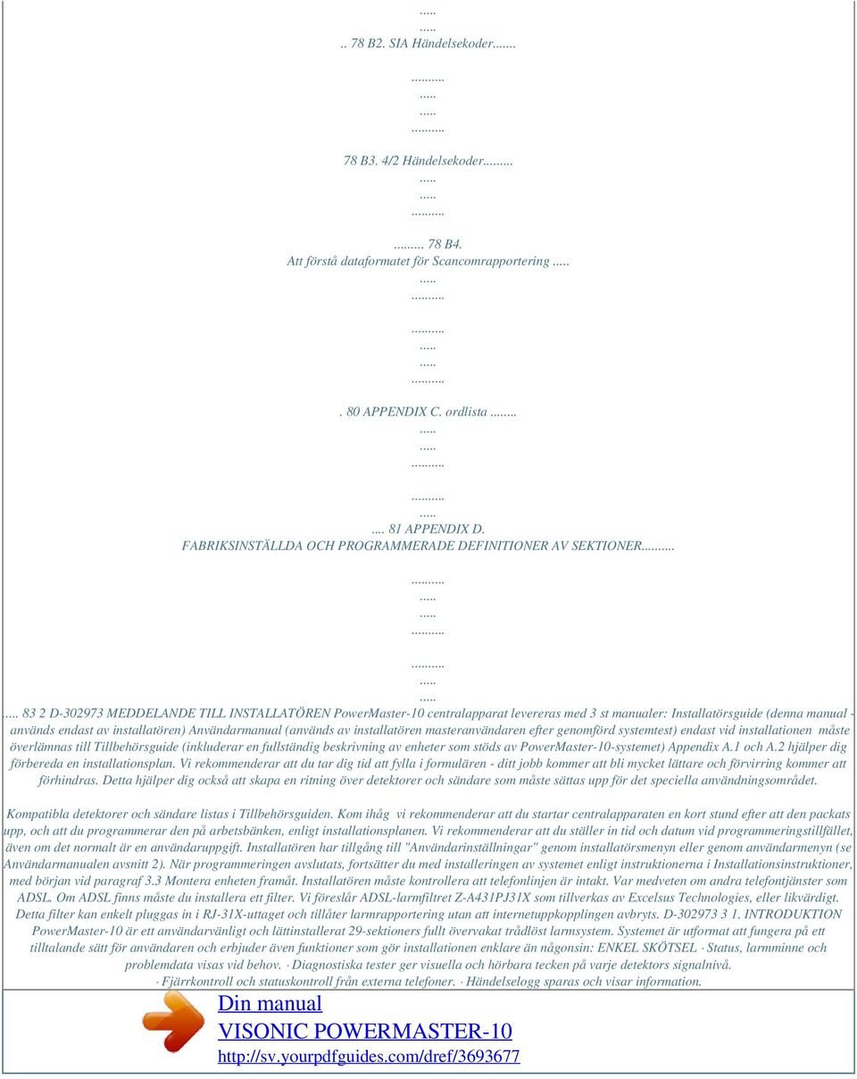 används endast av installatören) Användarmanual (används av installatören masteranvändaren efter genomförd systemtest) endast vid installationen måste överlämnas till Tillbehörsguide (inkluderar en