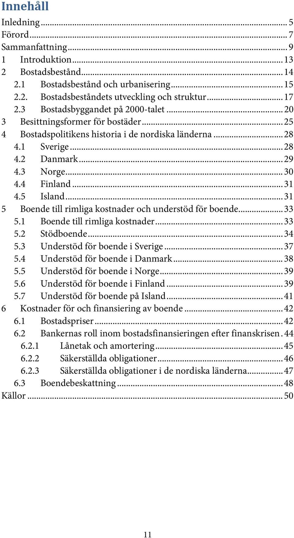 .. 31 4.5 Island... 31 5 Boende till rimliga kostnader och understöd för boende... 33 5.1 Boende till rimliga kostnader... 33 5.2 Stödboende... 34 5.3 Understöd för boende i Sverige... 37 5.