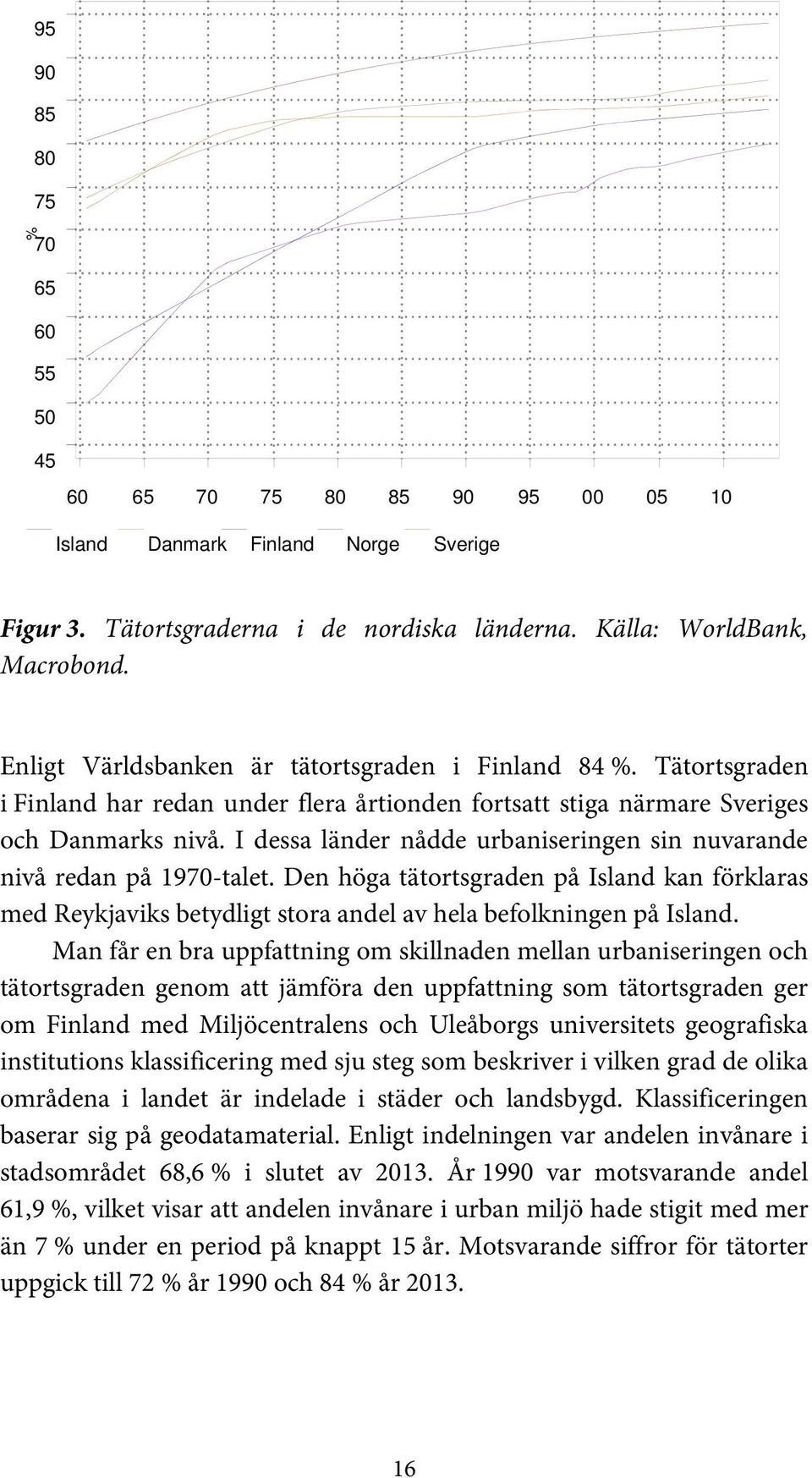 I dessa länder nådde urbaniseringen sin nuvarande nivå redan på 1970-talet. Den höga tätortsgraden på Island kan förklaras med Reykjaviks betydligt stora andel av hela befolkningen på Island.