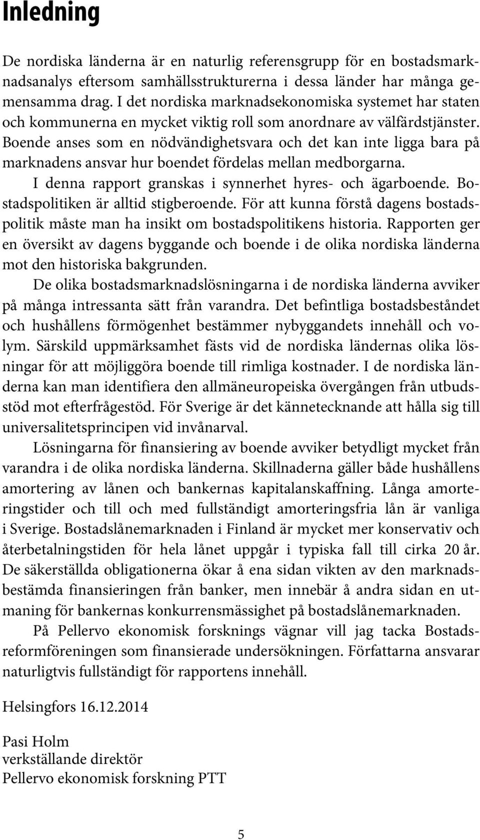 Boende anses som en nödvändighetsvara och det kan inte ligga bara på marknadens ansvar hur boendet fördelas mellan medborgarna. I denna rapport granskas i synnerhet hyres- och ägarboende.