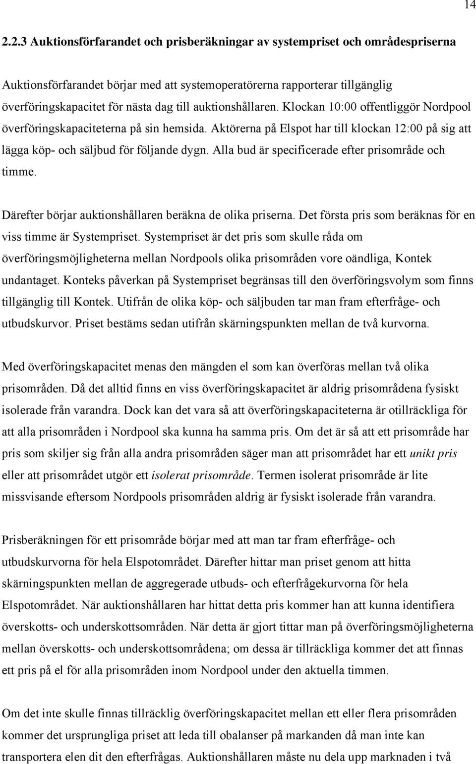 Alla bud är specificerade efter prisområde och timme. Därefter börjar auktionshållaren beräkna de olika priserna. Det första pris som beräknas för en viss timme är Systempriset.