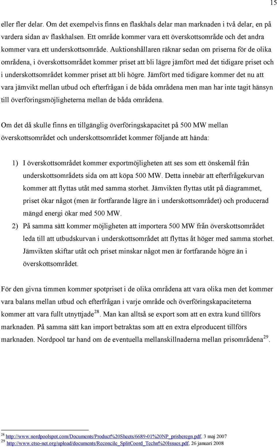 Auktionshållaren räknar sedan om priserna för de olika områdena, i överskottsområdet kommer priset att bli lägre jämfört med det tidigare priset och i underskottsområdet kommer priset att bli högre.