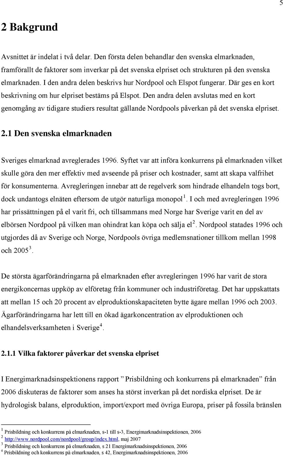 I den andra delen beskrivs hur Nordpool och Elspot fungerar. Där ges en kort beskrivning om hur elpriset bestäms på Elspot.