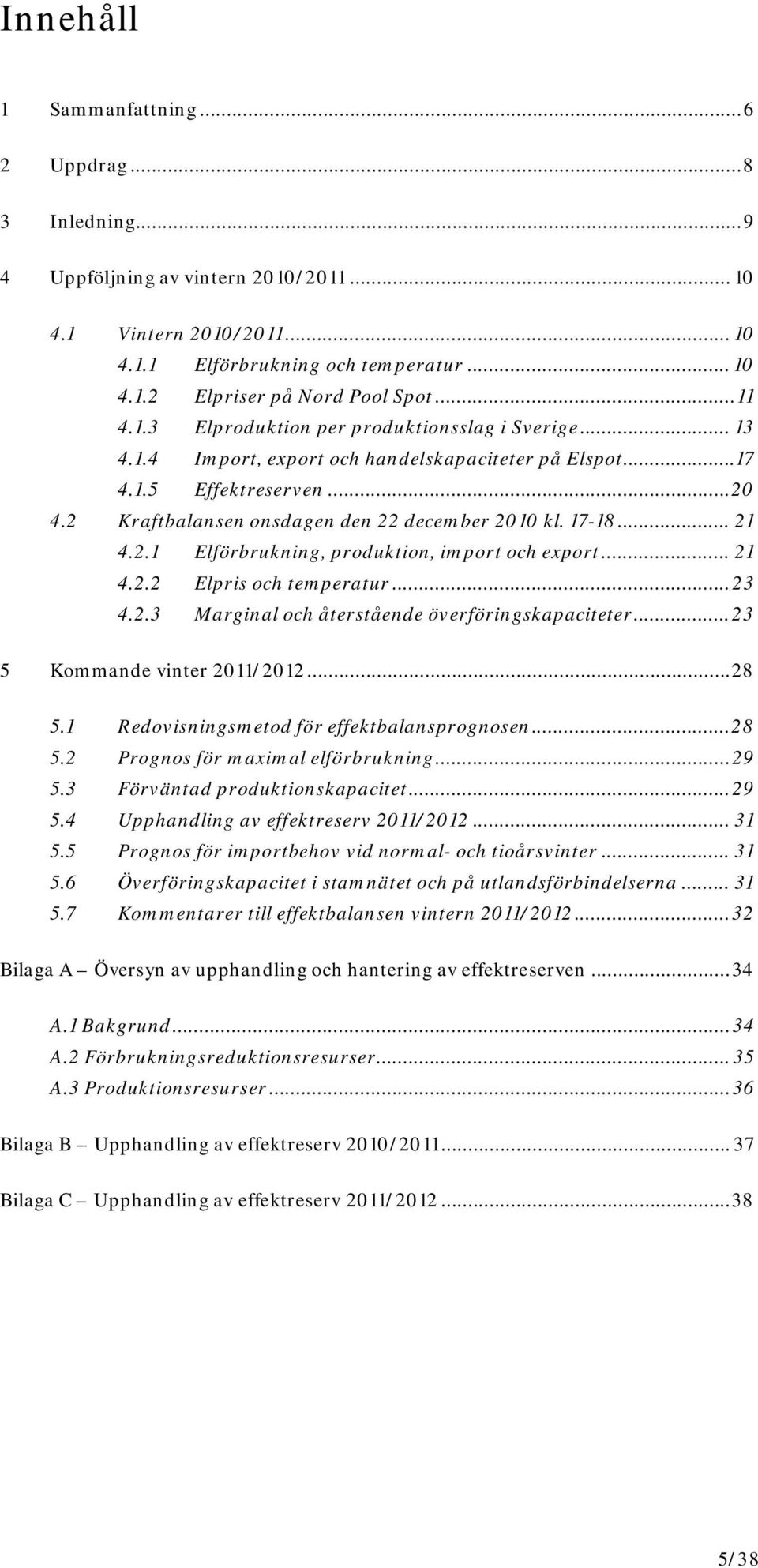 17-18... 21 4.2.1 Elförbrukning, produktion, import och export... 21 4.2.2 Elpris och temperatur... 23 4.2.3 Marginal och återstående överföringskapaciteter... 23 5 Kommande vinter 2011/2012... 28 5.