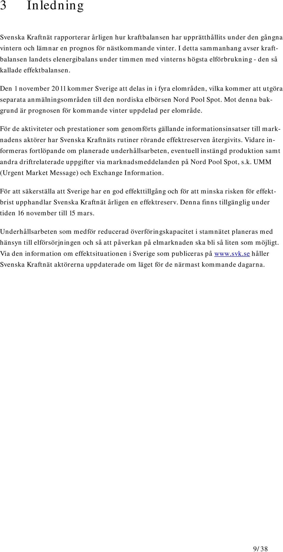 Den 1 november 2011 kommer Sverige att delas in i fyra elområden, vilka kommer att utgöra separata anmälningsområden till den nordiska elbörsen Nord Pool Spot.