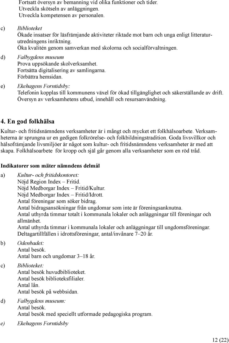 d) Falbygdens museum Prova uppsökande skolverksamhet. Fortsätta digitalisering av samlingarna. Förbättra hemsidan.