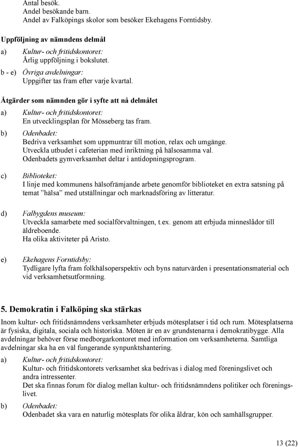 b) Odenbadet: Bedriva verksamhet som uppmuntrar till motion, relax och umgänge. Utveckla utbudet i cafeterian med inriktning på hälsosamma val. Odenbadets gymverksamhet deltar i antidopningsprogram.