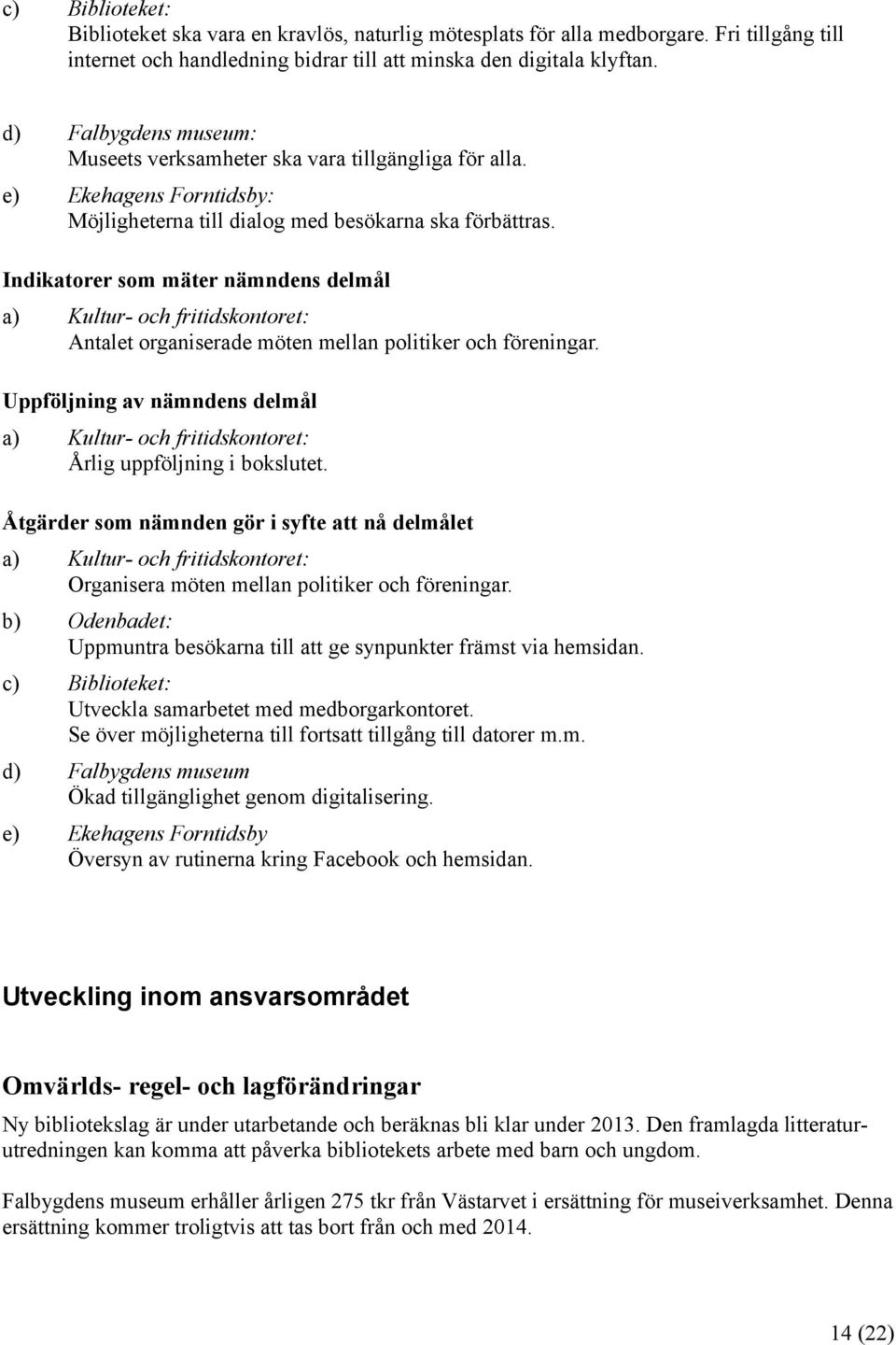 Indikatorer som mäter nämndens delmål Antalet organiserade möten mellan politiker och föreningar. Uppföljning av nämndens delmål Årlig uppföljning i bokslutet.