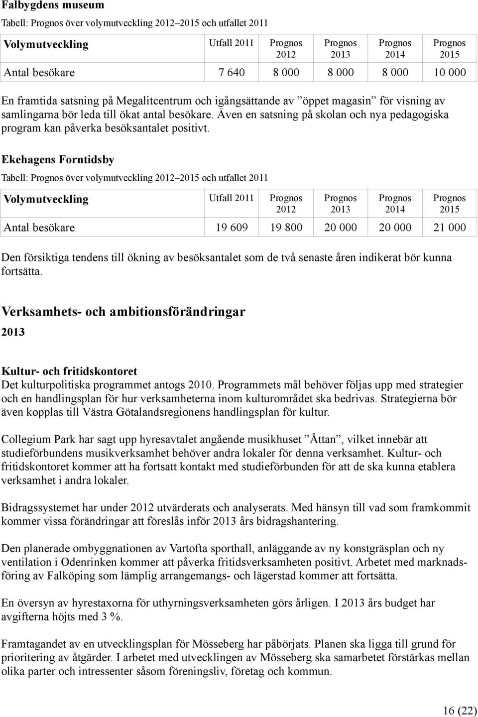 Även en satsning på skolan och nya pedagogiska program kan påverka besöksantalet positivt.