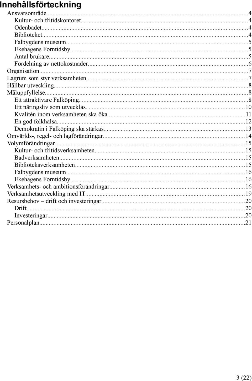 ..11 En god folkhälsa...12 Demokratin i Falköping ska stärkas...13 Omvärlds-, regel- och lagförändringar...14 Volymförändringar...15 Kultur- och fritidsverksamheten...15 Badverksamheten.