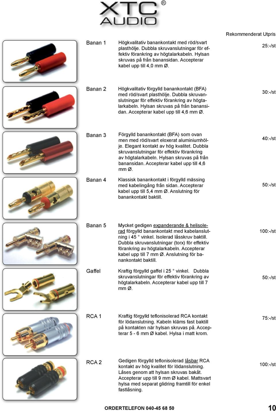 Hylsan skruvas på från banansidan. Accepterar kabel upp till 4,6 mm Ø. 30:-/st Banan 3 Banan 4 Förgylld banankontakt (BFA) som ovan men med röd/svart eloxerat aluminiumhölje.