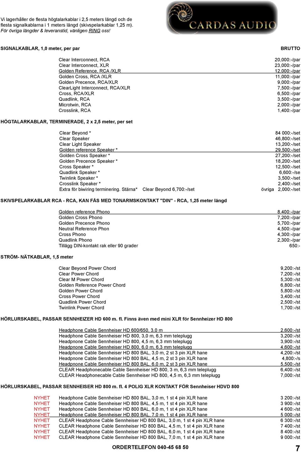 RCA/XLR Quadlink, RCA Microtwin, RCA Crosslink, RCA 20,000:-/par 23,000:-/par 12,000:-/par 11,000:-/par 9,000:-/par 7,500:-/par 6,500:-/par 3,500:-/par 2,000:-/par 1,400:-/par HÖGTALARKABLAR,