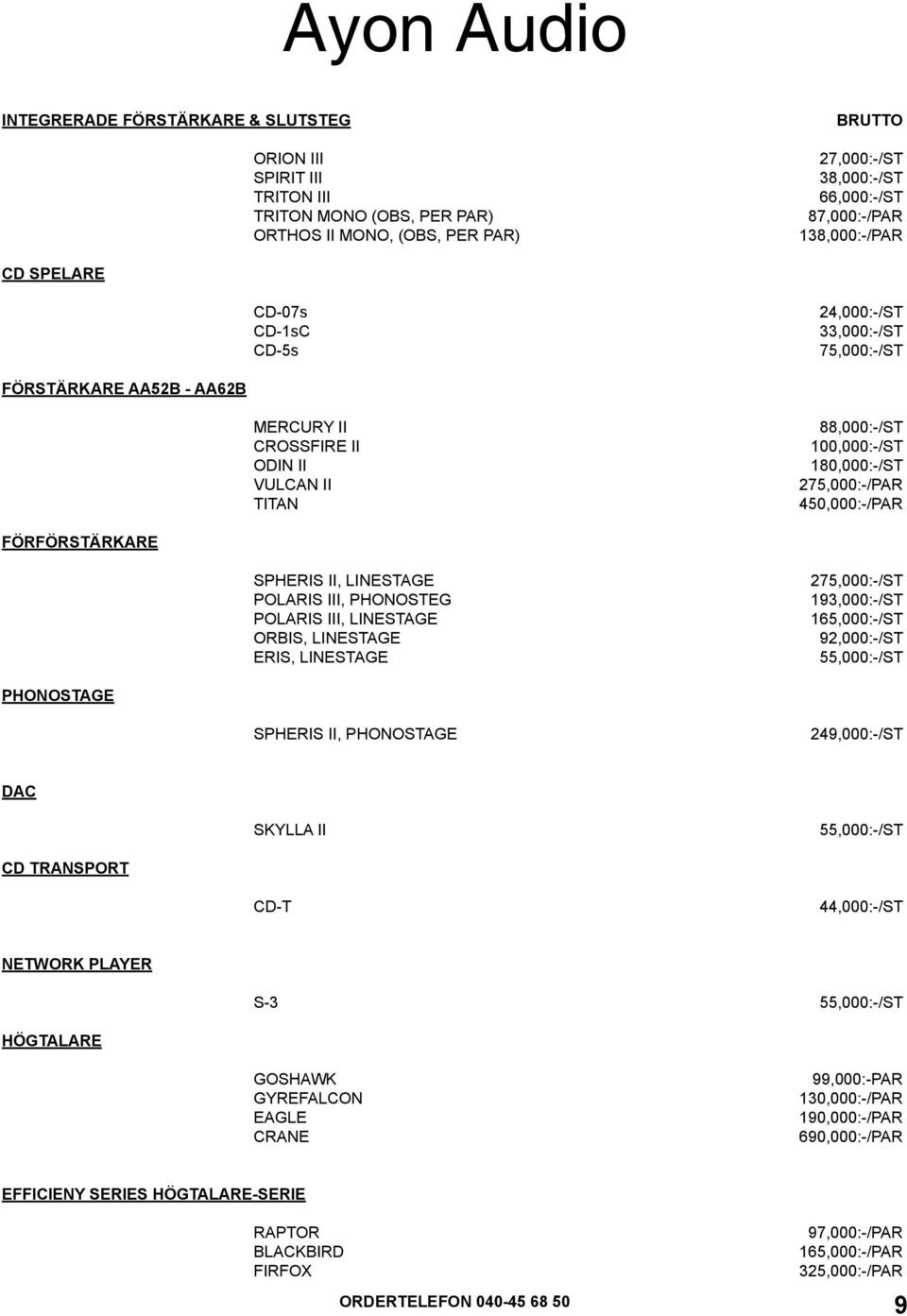 450,000:-/PAR FÖRFÖRSTÄRKARE SPHERIS II, LINESTAGE POLARIS III, PHONOSTEG POLARIS III, LINESTAGE orbis, LINESTAGE eris, LINESTAGE 275,000:-/ST 193,000:-/ST 165,000:-/ST 92,000:-/ST 55,000:-/ST