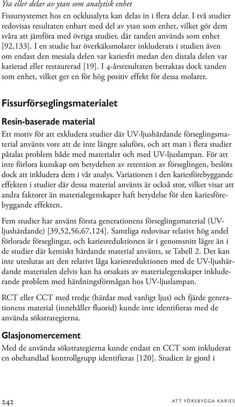 I en studie har överkäksmolarer inkluderats i studien även om endast den mesiala delen var kariesfri medan den distala delen var karierad eller restaurerad [19].