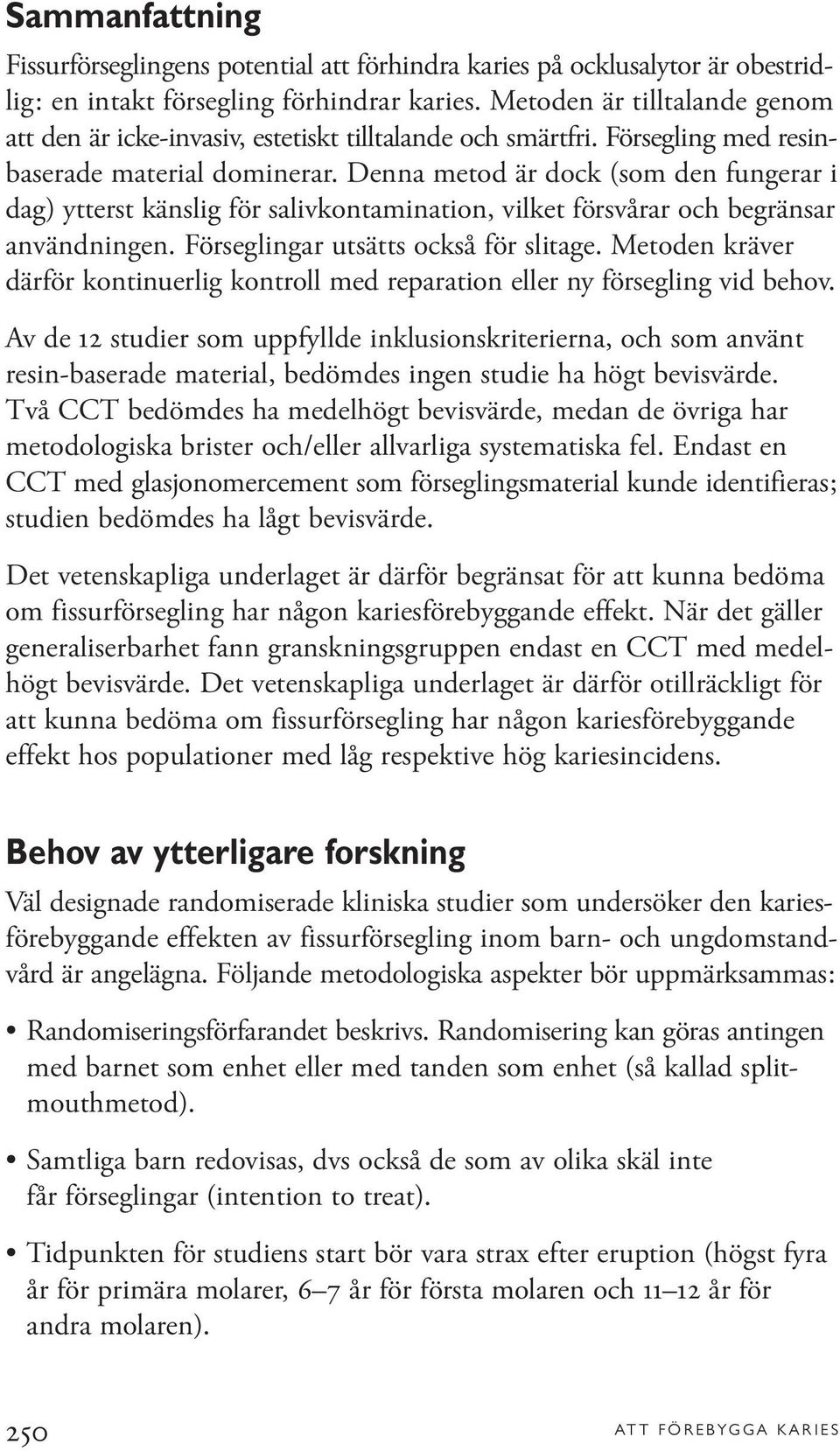 Denna metod är dock (som den fungerar i dag) ytterst känslig för salivkontamination, vilket försvårar och begränsar användningen. Förseglingar utsätts också för slitage.