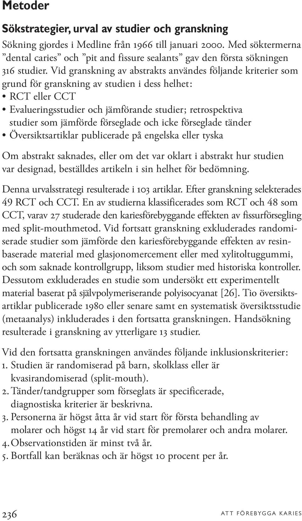 Vid granskning av abstrakts användes följande kriterier som grund för granskning av studien i dess helhet: RCT eller CCT Evalueringsstudier och jämförande studier; retrospektiva studier som jämförde