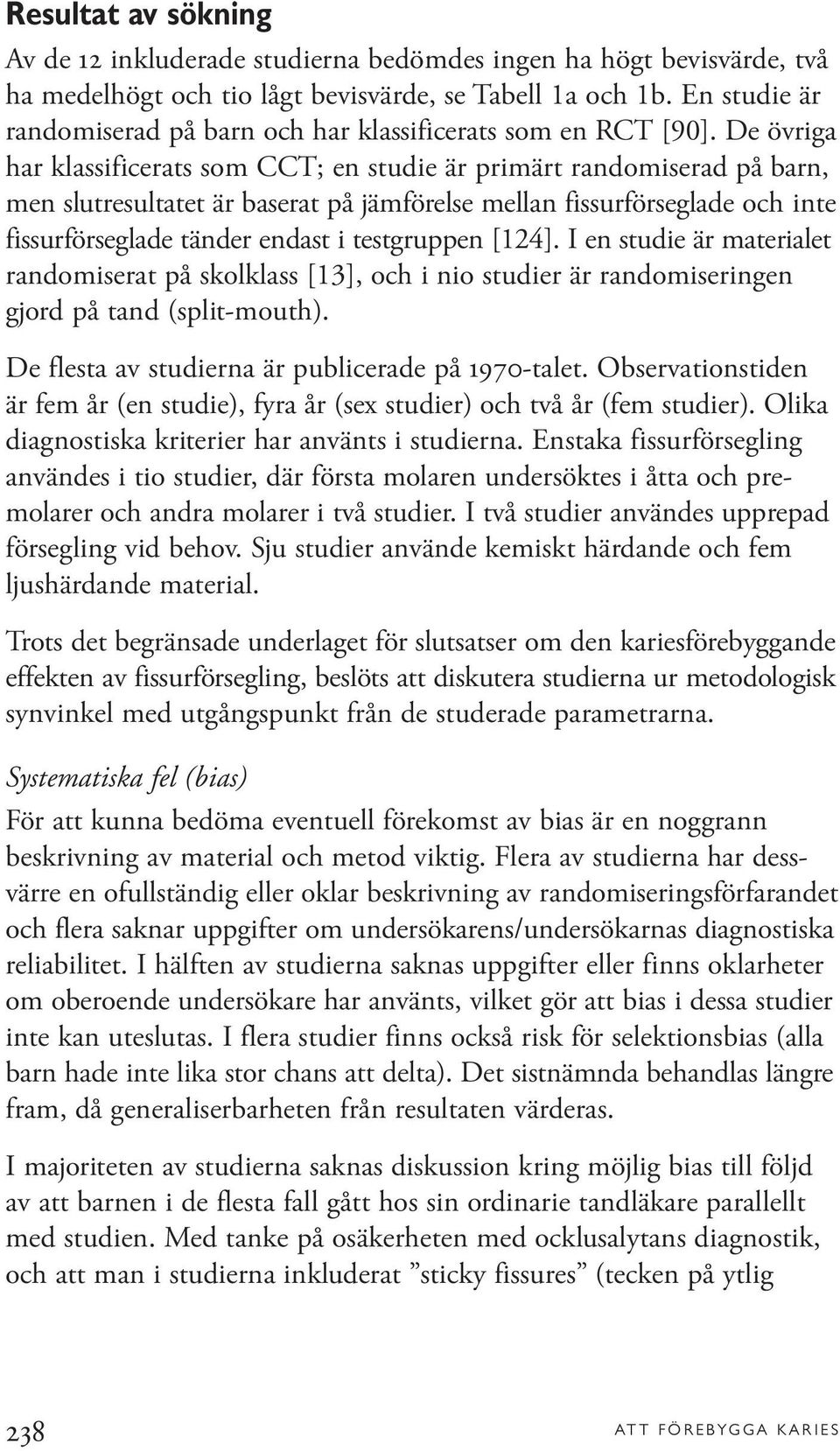 De övriga har klassificerats som CCT; en studie är primärt randomiserad på barn, men slutresultatet är baserat på jämförelse mellan fissurförseglade och inte fissurförseglade tänder endast i