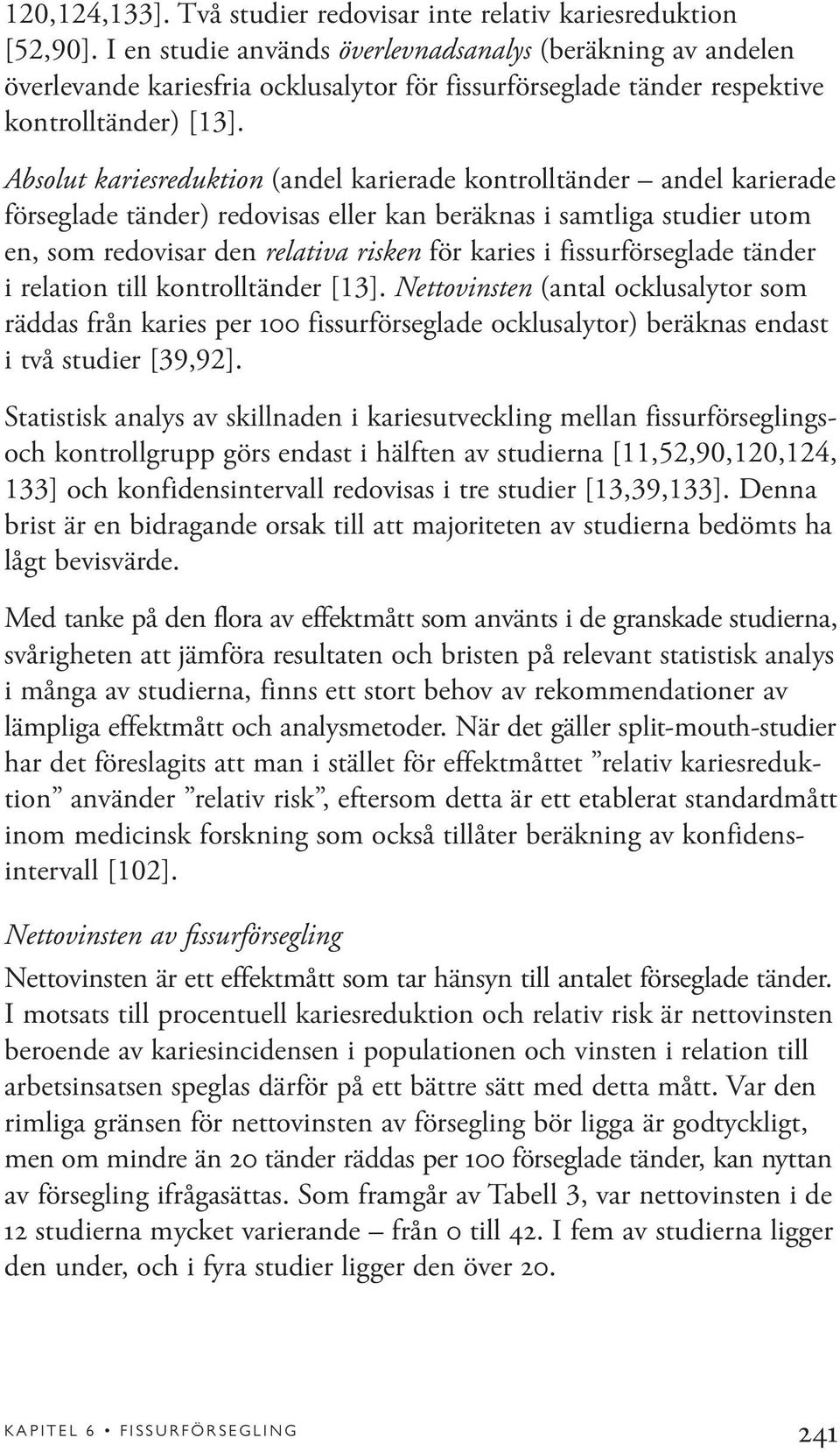 Absolut kariesreduktion (andel karierade kontrolltänder andel karierade förseglade tänder) redovisas eller kan beräknas i samtliga studier utom en, som redovisar den relativa risken för karies i