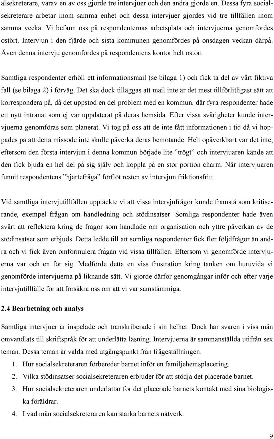 Även denna intervju genomfördes på respondentens kontor helt ostört. Samtliga respondenter erhöll ett informationsmail (se bilaga 1) och fick ta del av vårt fiktiva fall (se bilaga 2) i förväg.