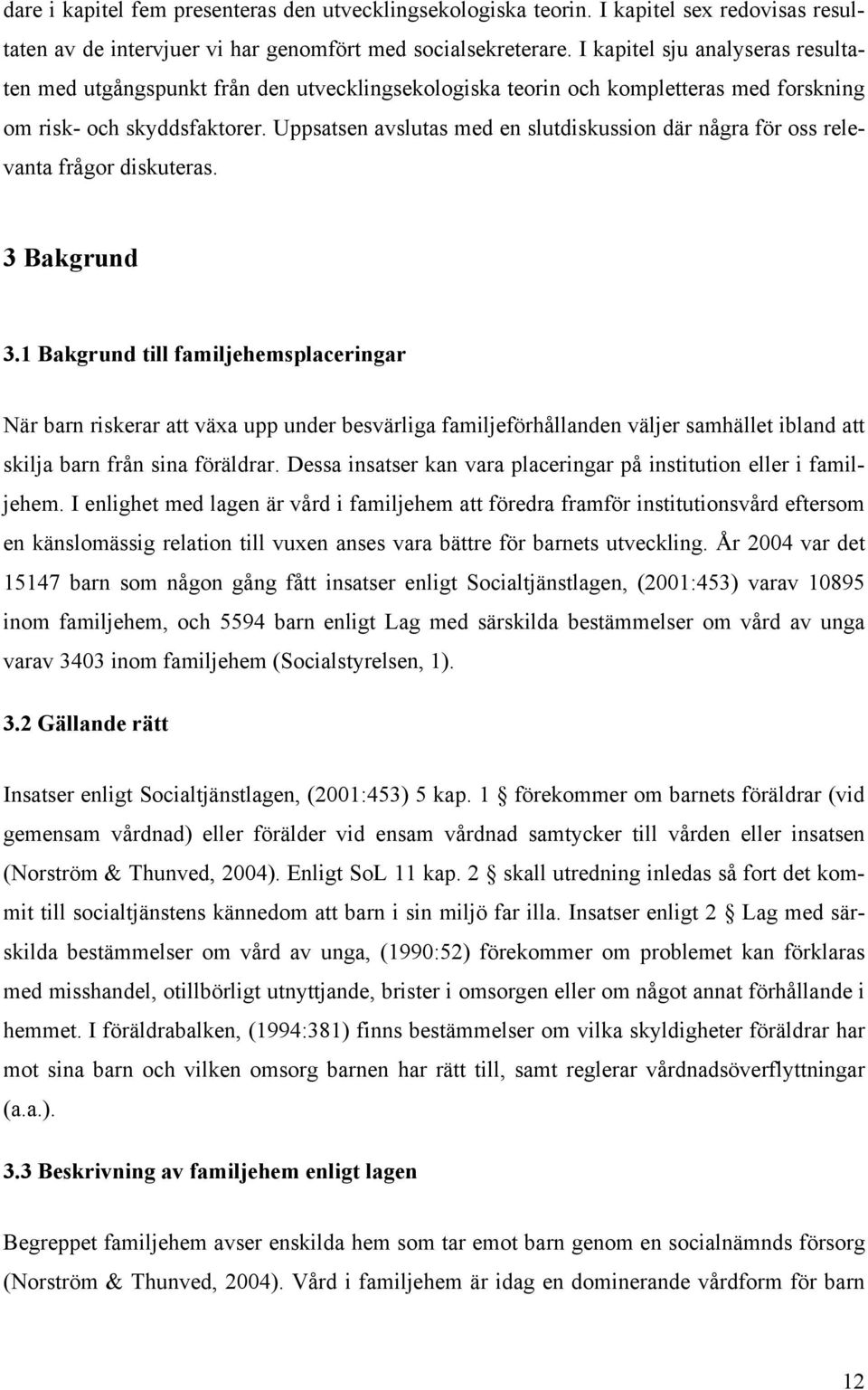 Uppsatsen avslutas med en slutdiskussion där några för oss relevanta frågor diskuteras. 3 Bakgrund 3.