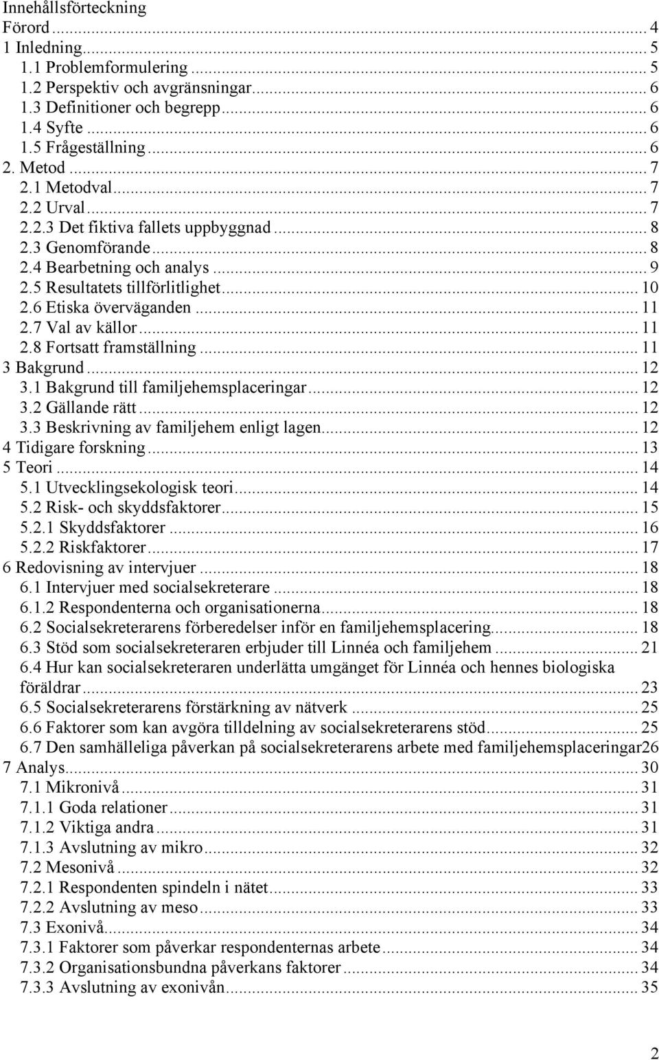 .. 11 2.7 Val av källor... 11 2.8 Fortsatt framställning... 11 3 Bakgrund... 12 3.1 Bakgrund till familjehemsplaceringar... 12 3.2 Gällande rätt... 12 3.3 Beskrivning av familjehem enligt lagen.