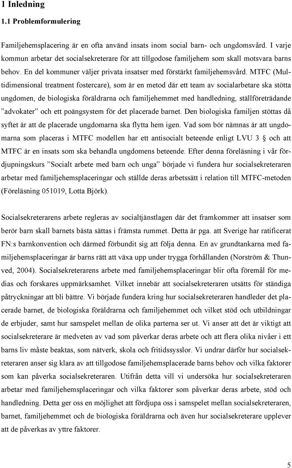 MTFC (Multidimensional treatment fostercare), som är en metod där ett team av socialarbetare ska stötta ungdomen, de biologiska föräldrarna och familjehemmet med handledning, ställföreträdande